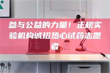 孟津参与公益的力量！正规实验机构诚招热心试药志愿者 第1张