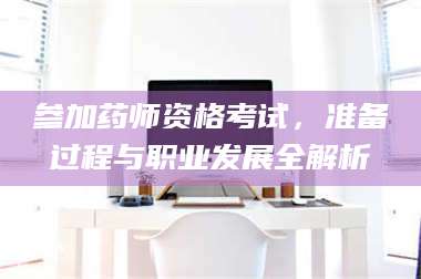 孟津参加药师资格考试，准备过程与职业发展全解析 第1张