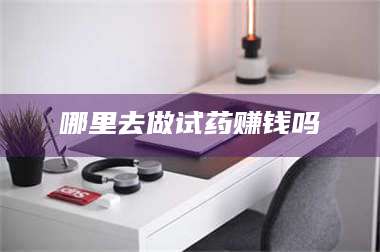 孟津哪里去做试药赚钱吗 第1张