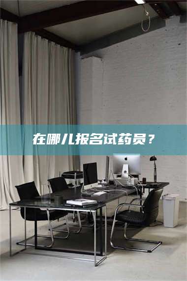孟津在哪儿报名试药员? 第1张 孟津在哪儿报名试药员? 第1张