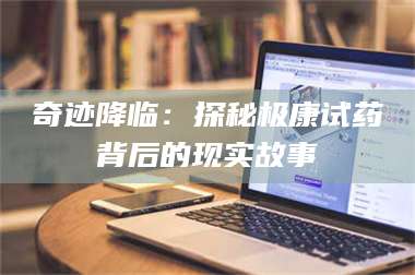 孟津奇迹降临：探秘极康试药背后的现实故事 第1张