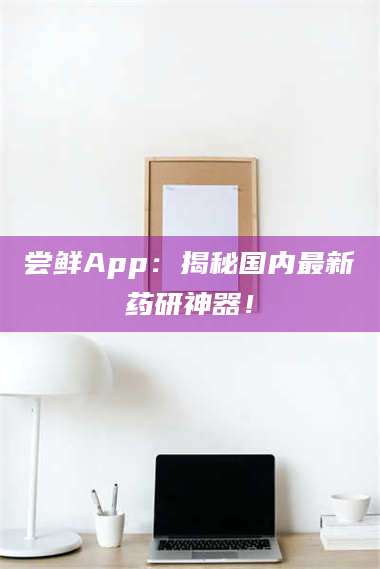 孟津尝鲜App：揭秘国内最新药研神器！ 第1张