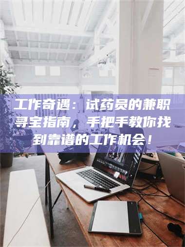 孟津工作奇遇:试药员的兼职寻宝指南,手把手教你找到靠谱的工作机会! 第1张 孟津工作奇遇:试药员的兼职寻宝指南,手把手教你找到靠谱的工作机会! 第1张