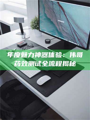 孟津年度魅力神器体验：伟哥药效测试全流程揭秘 第1张