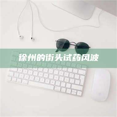 孟津徐州的街头试药风波 第1张 孟津徐州的街头试药风波 第1张