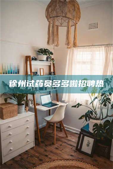 孟津徐州试药员多多啦招聘热 第1张