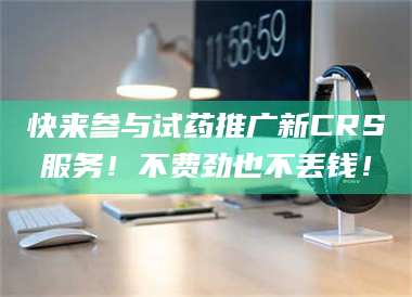 孟津快来参与试药推广新CRS服务！不费劲也不丢钱！ 第1张