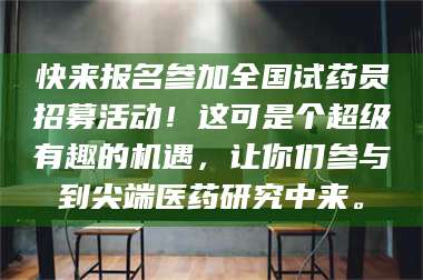 孟津快来报名参加全国试药员招募活动！这可是个超级有趣的机遇，让你们参与到尖端医药研究中来。 第1张