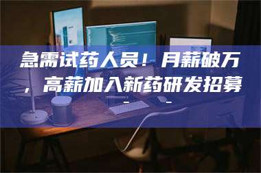 孟津急需试药人员！月薪破万，高薪加入新药研发招募🔯🔯 第1张