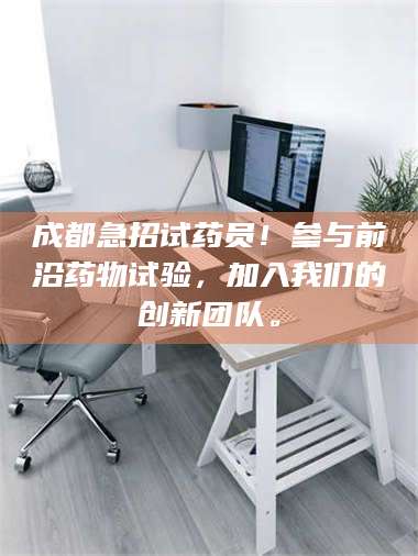 孟津成都急招试药员！参与前沿药物试验，加入我们的创新团队。 第1张