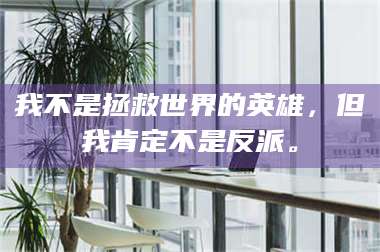 孟津我不是拯救世界的英雄,但我肯定不是反派。 第1张 孟津我不是拯救世界的英雄,但我肯定不是反派。 第1张