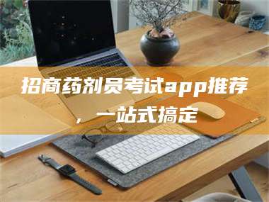 孟津招商药剂员考试app推荐,一站式搞定 第1张 孟津招商药剂员考试app推荐,一站式搞定 第1张