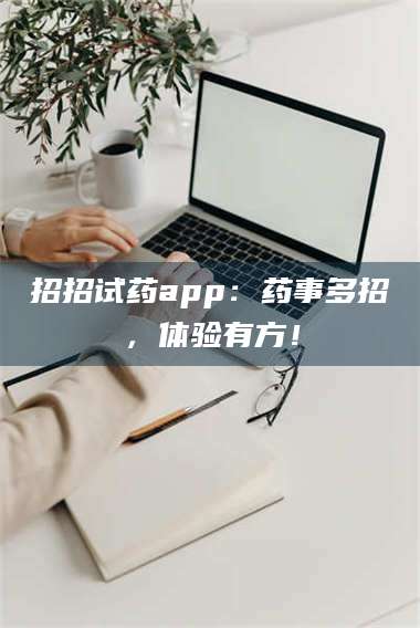 孟津招招试药app：药事多招，体验有方！ 第1张