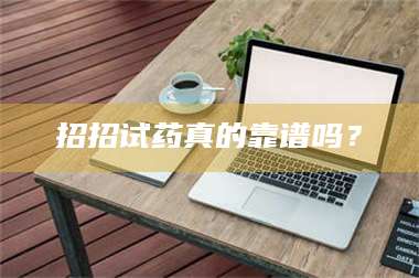 孟津招招试药真的靠谱吗? 第1张 孟津招招试药真的靠谱吗? 第1张