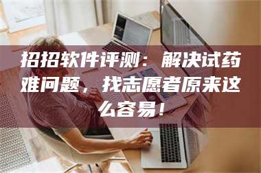 孟津招招软件评测:解决试药难问题,找志愿者原来这么容易! 第1张 孟津招招软件评测:解决试药难问题,找志愿者原来这么容易! 第1张