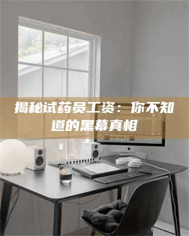 孟津揭秘试药员工资：你不知道的黑幕真相 第1张