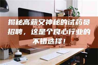 孟津揭秘高薪又神秘的试药员招聘,这是个良心行业的不错选择! 第1张 孟津揭秘高薪又神秘的试药员招聘,这是个良心行业的不错选择! 第1张