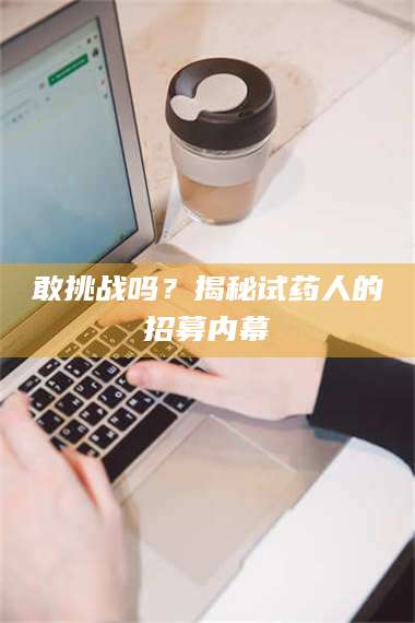 孟津敢挑战吗？揭秘试药人的招募内幕 第1张