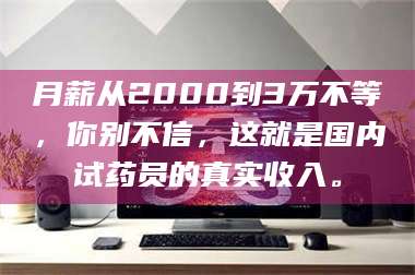 孟津月薪从2000到3万不等，你别不信，这就是国内试药员的真实收入。 第1张