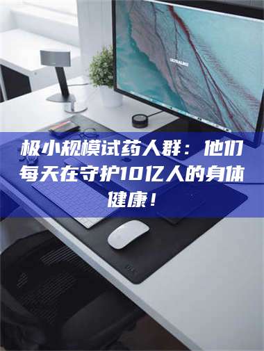 孟津极小规模试药人群：他们每天在守护10亿人的身体健康！ 第1张